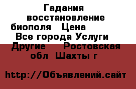 Гадания, восстановление биополя › Цена ­ 1 000 - Все города Услуги » Другие   . Ростовская обл.,Шахты г.